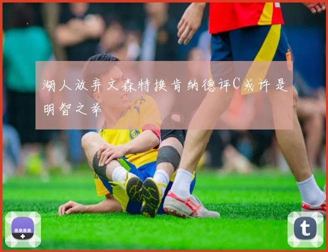 湖人放弃文森特换肯纳德评C或许是明智之举