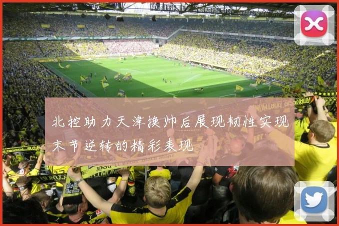 北控助力天津换帅后展现韧性实现末节逆转的精彩表现
