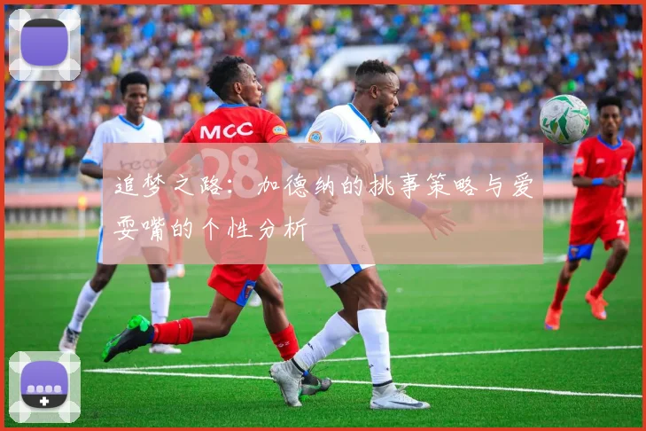 追梦之路：加德纳的挑事策略与爱耍嘴的个性分析