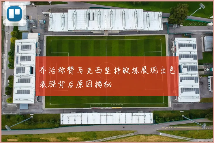 乔治称赞马克西坚持锻炼展现出色表现背后原因揭秘