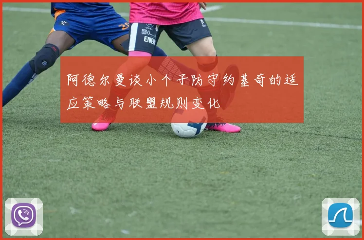 阿德尔曼谈小个子防守约基奇的适应策略与联盟规则变化