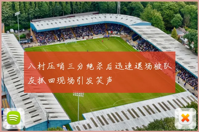 八村压哨三分绝杀后迅速退场被队友抓回现场引发笑声