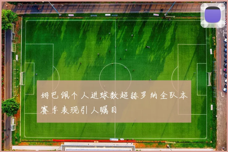 姆巴佩个人进球数超赫罗纳全队本赛季表现引人瞩目