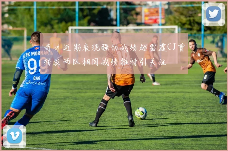 奇才近期表现强劲战绩超雷霆CJ曾转发两队相同战绩推特引关注