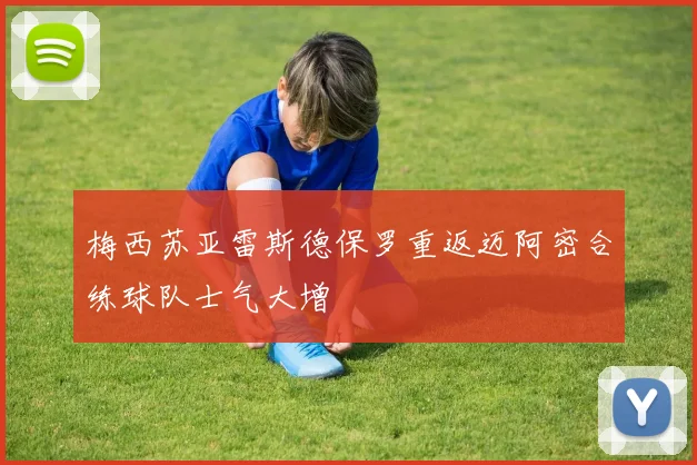 梅西苏亚雷斯德保罗重返迈阿密合练球队士气大增
