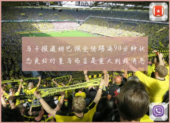 马卡报道姆巴佩全场踢满90分钟状态良好对皇马而言是重大利好消息