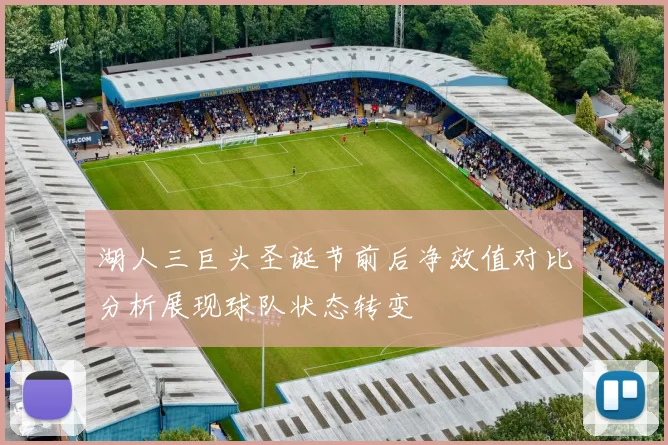 湖人三巨头圣诞节前后净效值对比分析展现球队状态转变