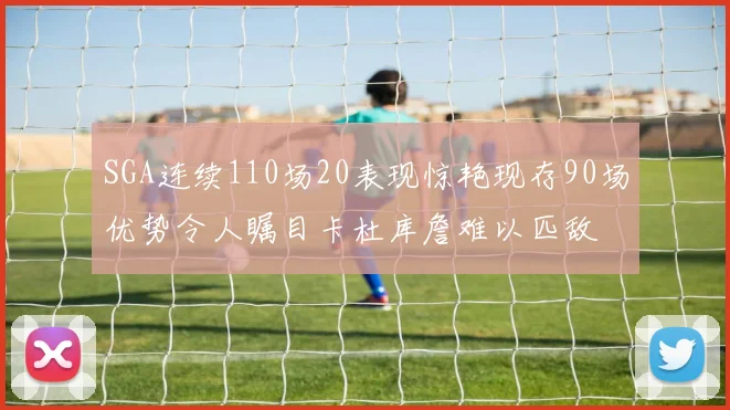 SGA连续110场20表现惊艳现存90场优势令人瞩目卡杜库詹难以匹敌