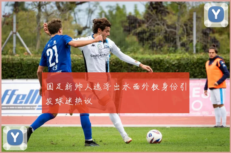 国足新帅人选浮出水面外教身份引发球迷热议