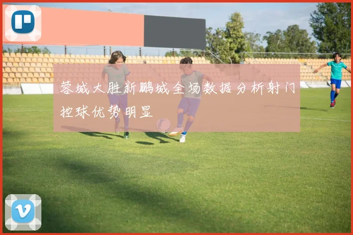 蓉城大胜新鹏城全场数据分析射门控球优势明显
