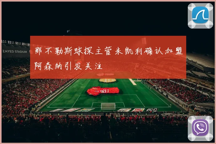那不勒斯球探主管米凯利确认加盟阿森纳引发关注