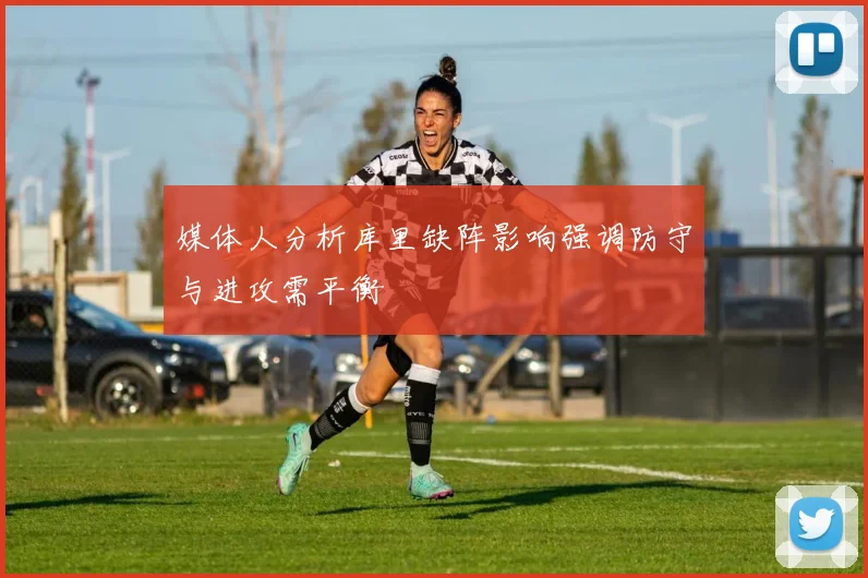 媒体人分析库里缺阵影响强调防守与进攻需平衡