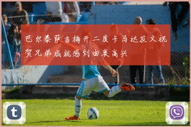 巴尔泰萨吉梅开二度卡马达发文祝贺兄弟成就感到由衷高兴