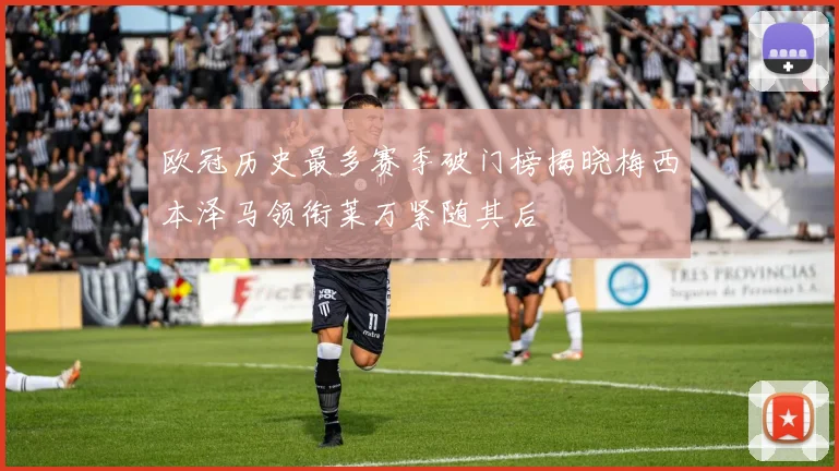 欧冠历史最多赛季破门榜揭晓梅西本泽马领衔莱万紧随其后