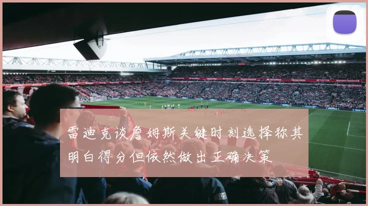 雷迪克谈詹姆斯关键时刻选择称其明白得分但依然做出正确决策