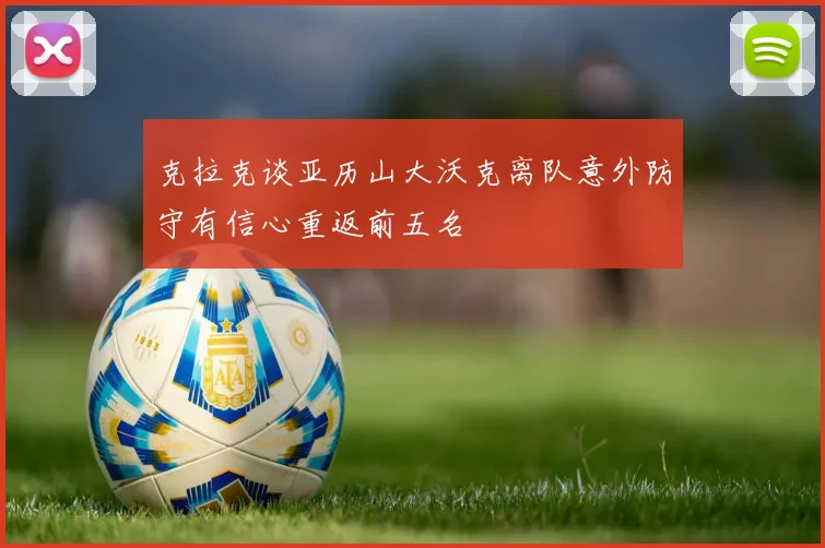 克拉克谈亚历山大沃克离队意外防守有信心重返前五名