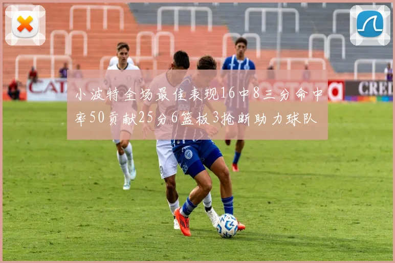 小波特全场最佳表现16中8三分命中率50贡献25分6篮板3抢断助力球队奋战